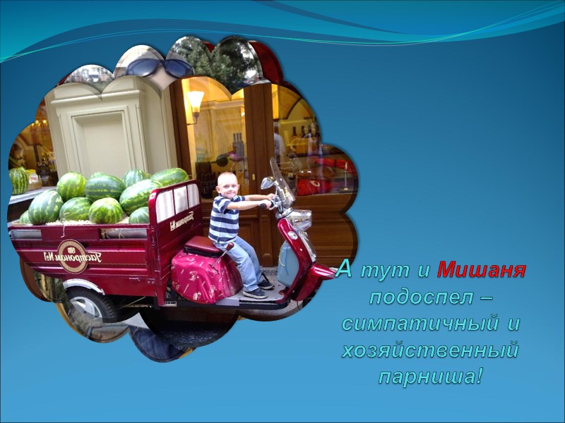 А тут и Мишаня подоспел – симпатичный и хозяйственный парниша!